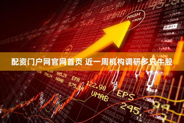 配资门户网官网首页 近一周机构调研多只牛股