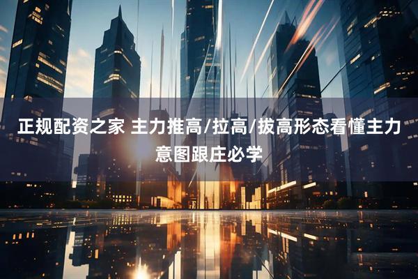 正规配资之家 主力推高/拉高/拔高形态看懂主力意图跟庄必学