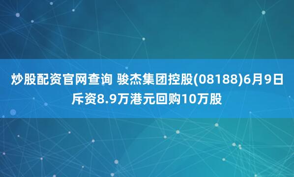 炒股配资官网查询 骏杰集团控股(08188)6月9日斥资8.9万港元回购10万股