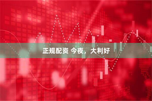 正规配资 今夜，大利好