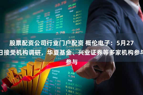 股票配资公司行业门户配资 概伦电子：5月27日接受机构调研，华夏基金、兴业证券等多家机构参与