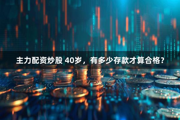 主力配资炒股 40岁，有多少存款才算合格？