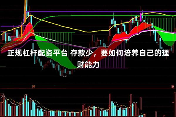 正规杠杆配资平台 存款少，要如何培养自己的理财能力