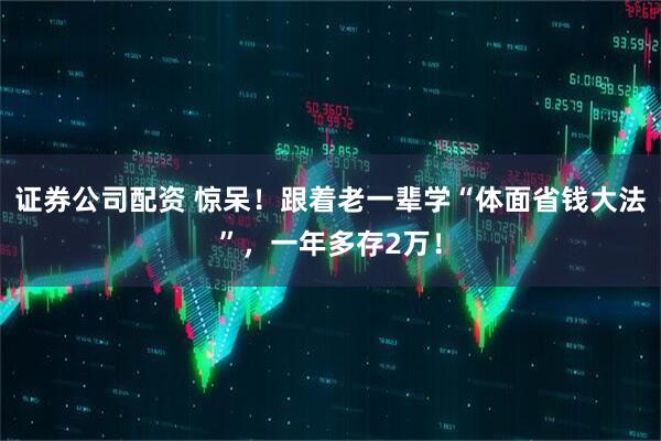 证券公司配资 惊呆！跟着老一辈学“体面省钱大法”，一年多存2万！