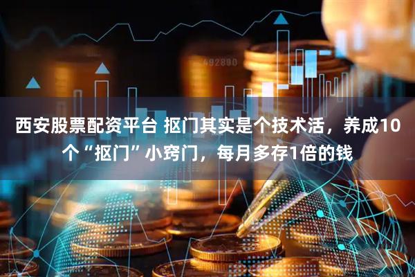 西安股票配资平台 抠门其实是个技术活，养成10个“抠门”小窍门，每月多存1倍的钱