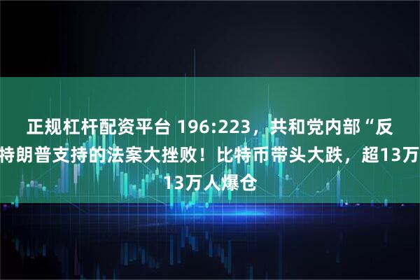 正规杠杆配资平台 196:223，共和党内部“反水”，特朗普支持的法案大挫败！比特币带头大跌，超13万人爆仓